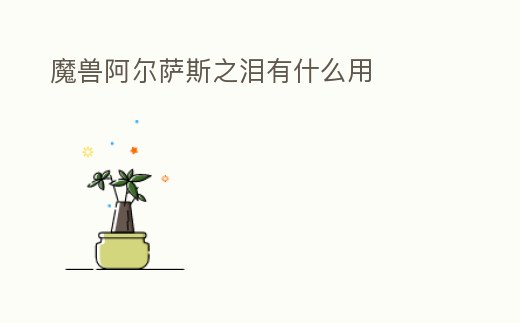 魔兽阿尔萨斯之泪有什么用 (魔兽阿尔萨斯之泪有什么用啊)