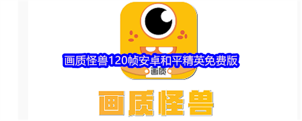 画质怪兽助手120帧安卓免费版画质怪兽官方正版最新